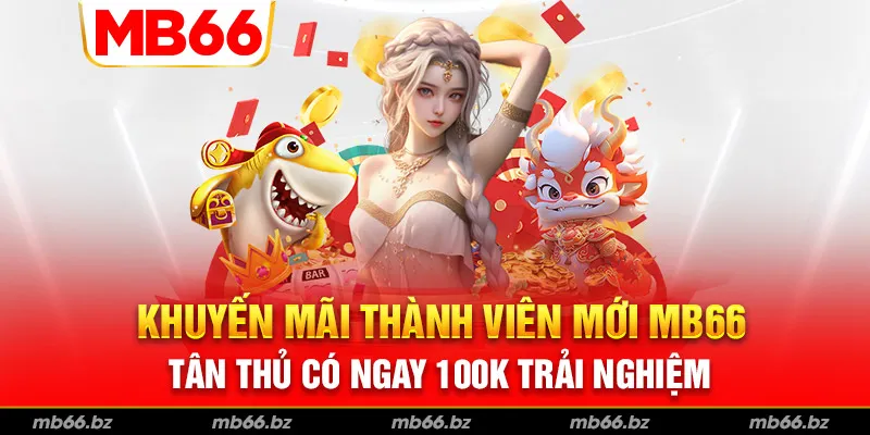 Khuyến Mãi Thành Viên Mới MB66 – Tân Thủ Có Ngay 100K