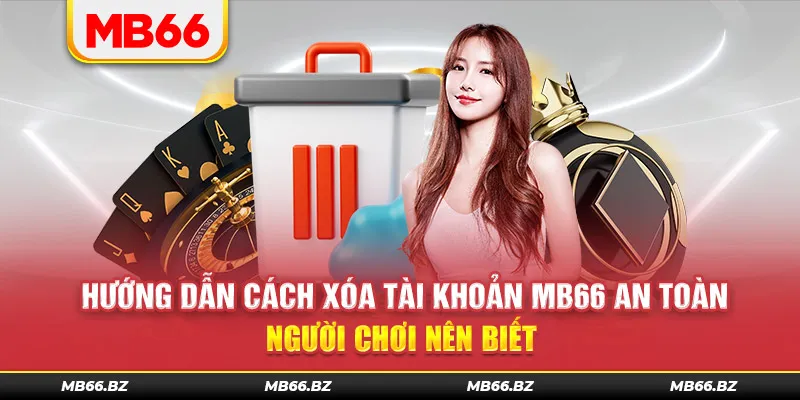 Hướng Dẫn Cách Xóa Tài Khoản MB66 An Toàn Người Chơi Nên Biết