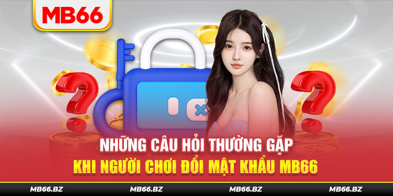 Giải đáp những câu hỏi thường gặp của người chơi khi đổi mật khẩu tài khoản MB66
