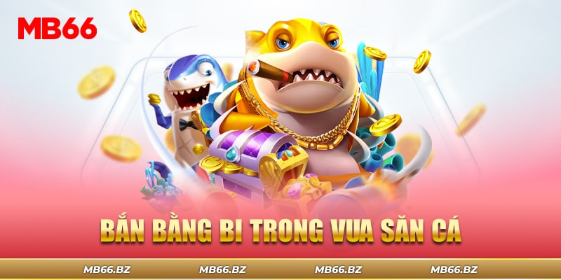 Bắn bằng bi trong Vua Săn Cá - Tuyệt chiêu của người chơi MB66 bz