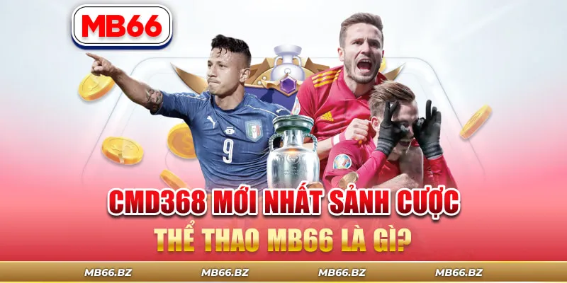 CMD368 Mới Nhất Sảnh Cược Thể Thao MB66 Là Gì?
