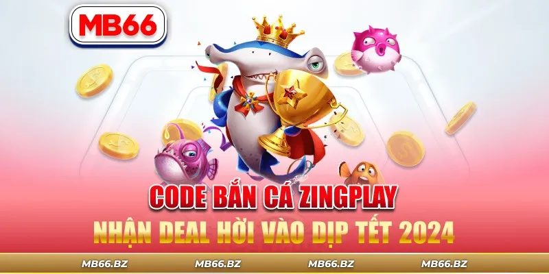 Code Bắn Cá Zingplay Nhận Deal Hời Vào Dịp Tết 2024