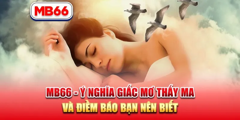 MB66 – Ý Nghĩa Giấc Mơ Thấy Ma Và Điềm Báo Bạn Nên Biết