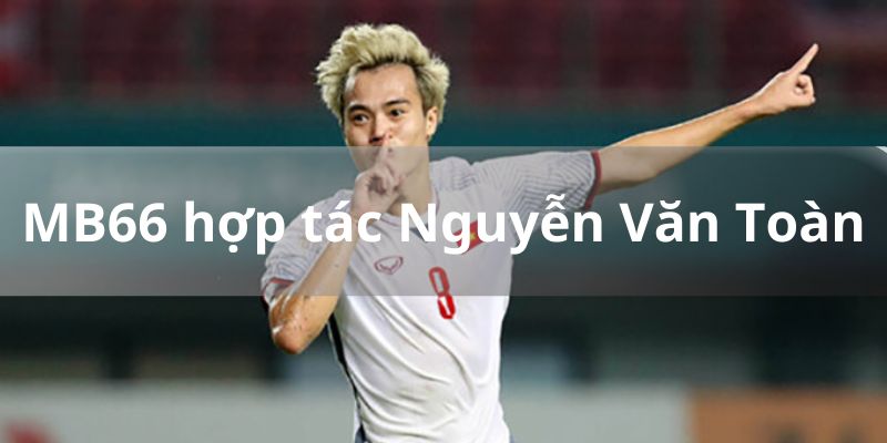 Thông tin MB66 hợp tác truyền thông với Nguyễn Văn Toàn