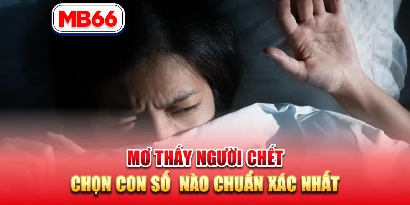Mơ Thấy Người Chết Chọn Con Số Nào Chuẩn Xác Nhất