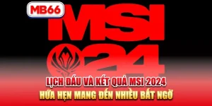 Lịch Đấu Và Kết Quả Msi 2024 Hứa Hẹn Mang Nhiều Bất Ngờ