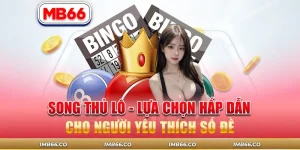 Song Thủ Lô – Lựa Chọn Hấp Dẫn Cho Người Yêu Thích Số Đề