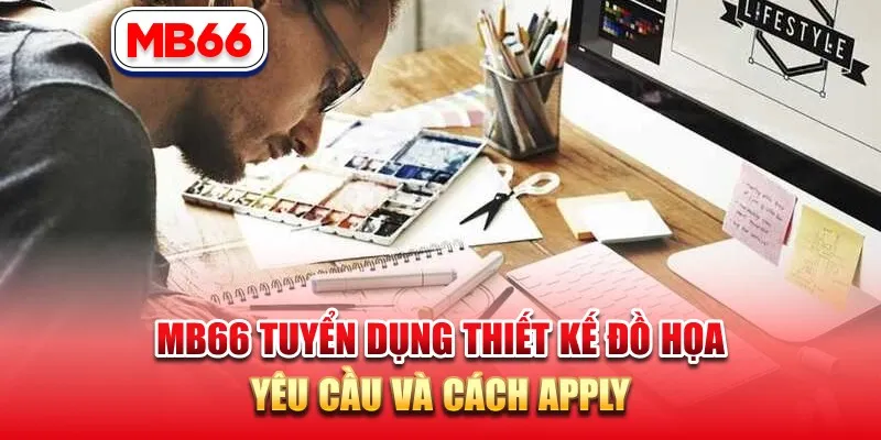 MB66 Tuyển Dụng Thiết Kế Đồ Họa - Yêu Cầu Và Cách Apply