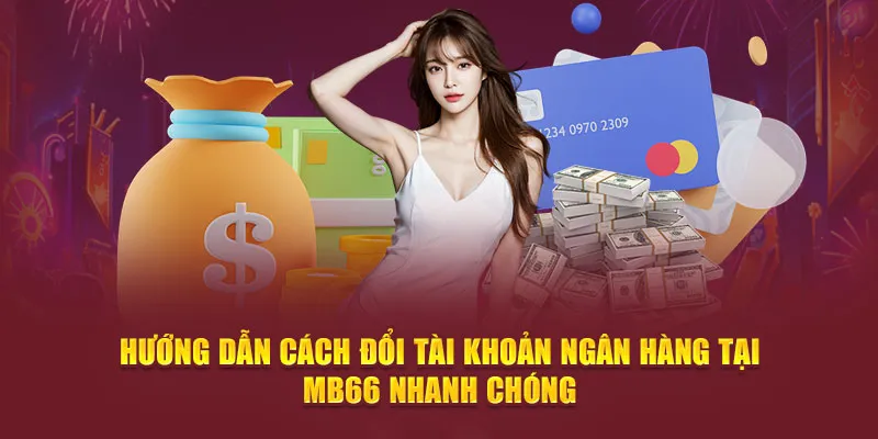 Hướng Dẫn Cách Đổi Tài Khoản Ngân Hàng Tại MB66 Nhanh Chóng