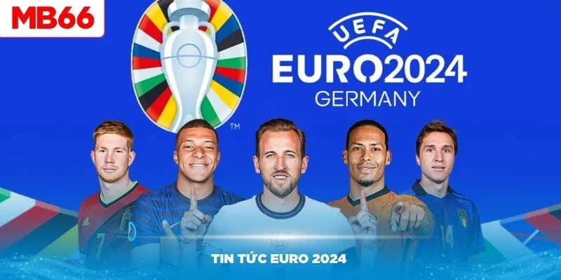 Tin Tức Euro 2024 Cập Nhật Nhanh Chóng Tại Trang Chính Thức MB66
