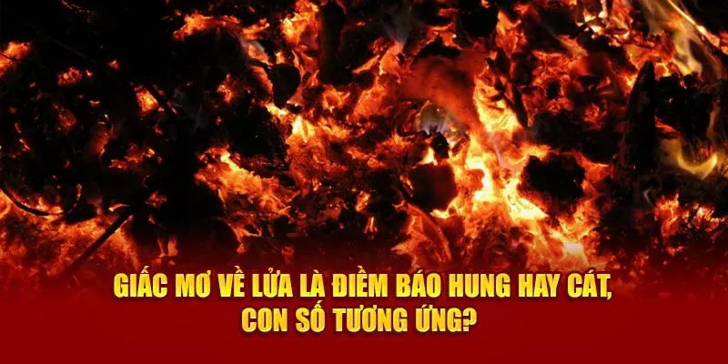 Giấc Mơ Về Lửa Là Điềm Báo Hung Hay Cát, Con Số Tương Ứng?