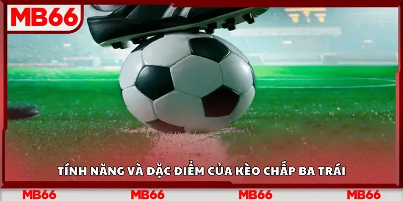 tính năng và đặc điểm của kèo chấp 3 trái