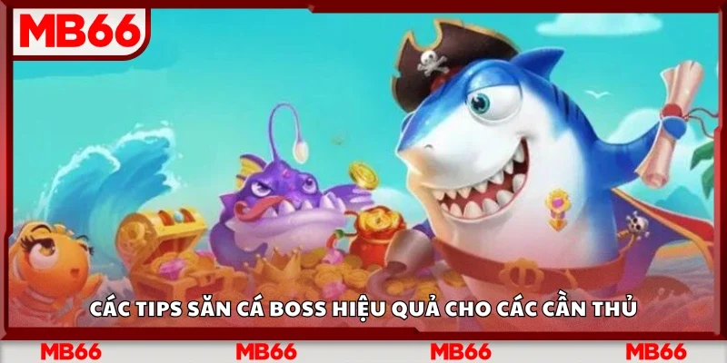 Tips săn cá boss hiệu quả cho các cần thủ